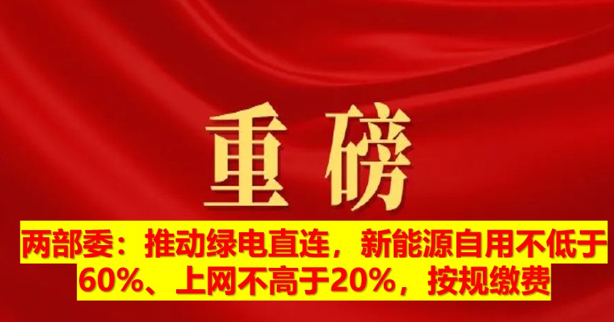 兩部委：推動綠電直連，新能源自用不低于60%、上網(wǎng)不高于20%，按規(guī)繳費