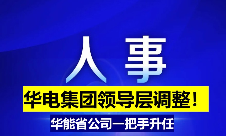 華電集團(tuán)領(lǐng)導(dǎo)層調(diào)整！華能省公司一把手升任