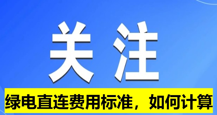 關(guān)注：綠電直連費用標(biāo)準(zhǔn)，如何計算