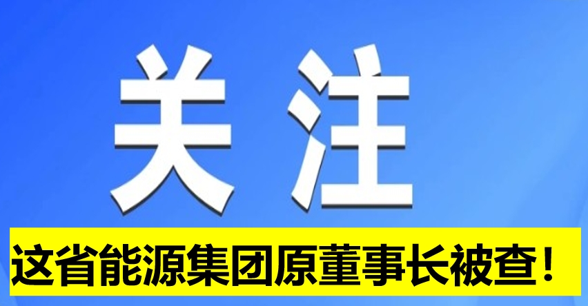 這省能源集團(tuán)原董事長被查！