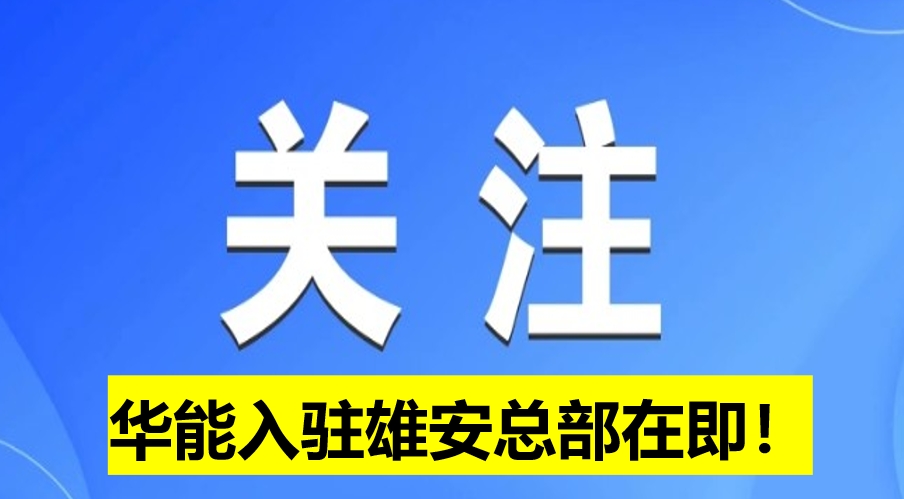 華能入駐雄安總部在即！
