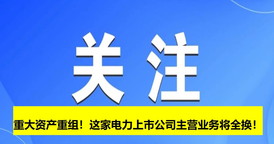重大資產(chǎn)重組！這家電力上市公司主營(yíng)業(yè)務(wù)將全換！
